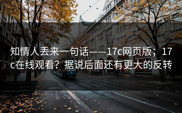 知情人丢来一句话——17c网页版；17c在线观看？据说后面还有更大的反转
