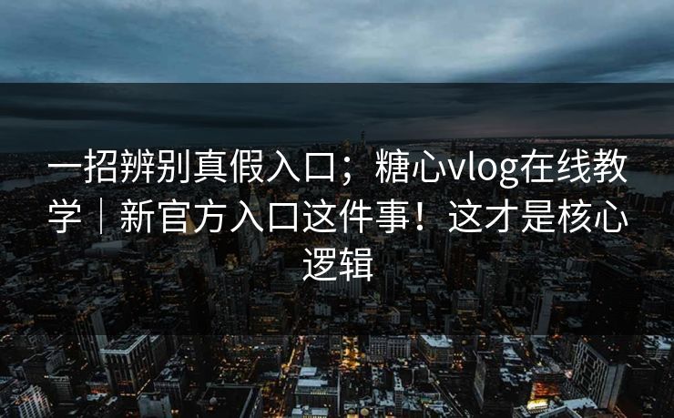 一招辨别真假入口；糖心vlog在线教学｜新官方入口这件事！这才是核心逻辑