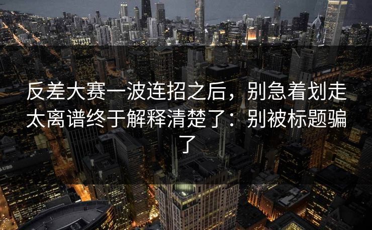 反差大赛一波连招之后,别急着划走太离谱终于解释清楚了:别被标题骗了